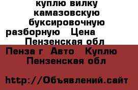 куплю вилку камазовскую буксировочную разборную › Цена ­ 2 000 - Пензенская обл., Пенза г. Авто » Куплю   . Пензенская обл.